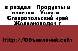  в раздел : Продукты и напитки » Услуги . Ставропольский край,Железноводск г.